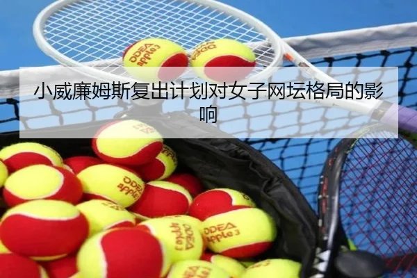 小威廉姆斯复出计划对女子网坛格局的影响